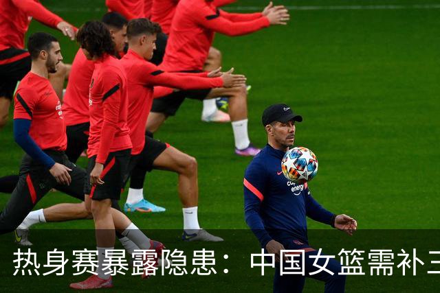 热身赛暴露隐患：中国女篮需补三短板