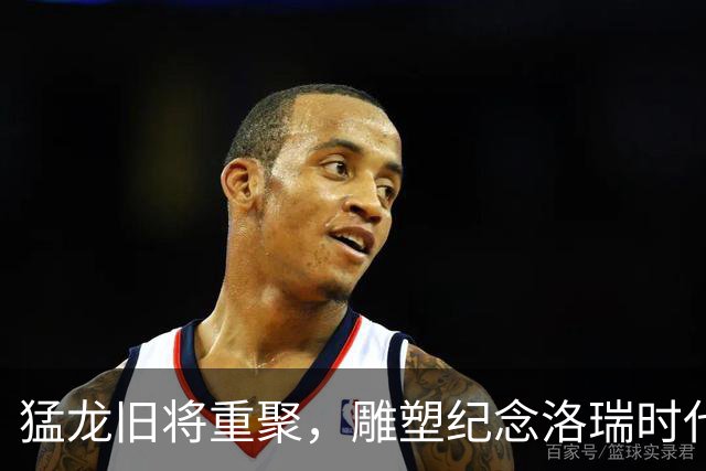 猛龙旧将重聚，雕塑纪念洛瑞时代