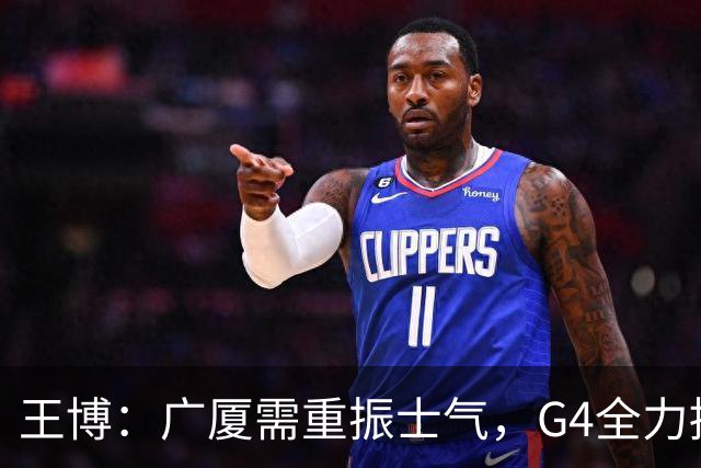 王博：广厦需重振士气，G4全力拼搏不辜负球迷