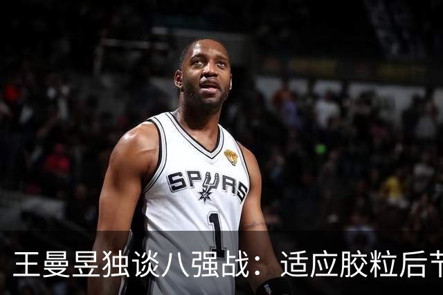 王曼昱独谈八强战：适应胶粒后节奏把握出色