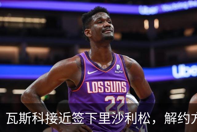 瓦斯科接近签下里沙利松，解约方案被排除