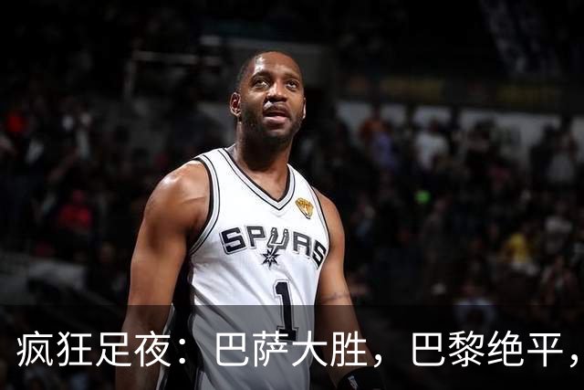 疯狂足夜：巴萨大胜，巴黎绝平，利物浦与米兰各取一分与三分