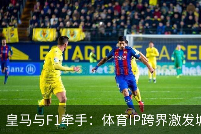 皇马与F1牵手：体育IP跨界激发城市商业新赛道
