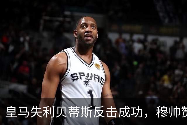 皇马失利贝蒂斯反击成功，穆帅赞扬球队表现