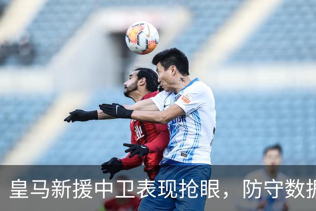 皇马新援中卫表现抢眼，防守数据异常出色
