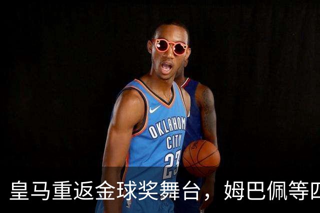 皇马重返金球奖舞台，姆巴佩等四人获提名