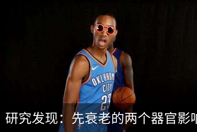 研究发现：先衰老的两个器官影响整体健康和寿命