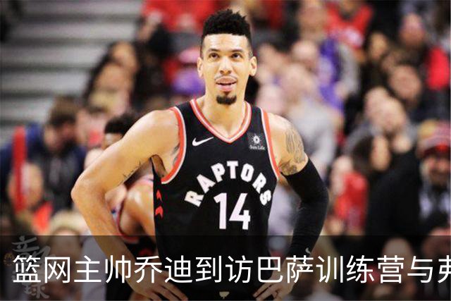 篮网主帅乔迪到访巴萨训练营与弗里克深入交流
