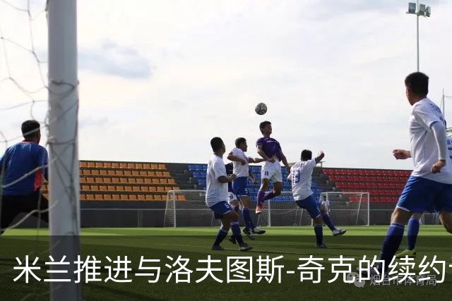 米兰推进与洛夫图斯-奇克的续约谈判