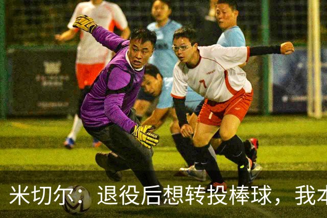 米切尔：退役后想转投棒球，我本可成顶级投手