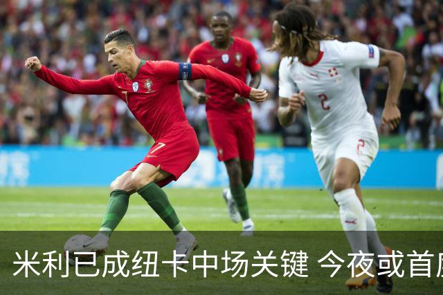 米利已成纽卡中场关键 今夜或首度对阵托纳利
