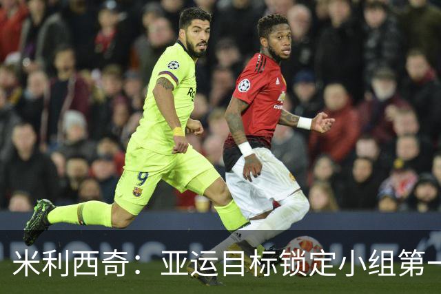 米利西奇：亚运目标锁定小组第一，着力提升体能与冲刺