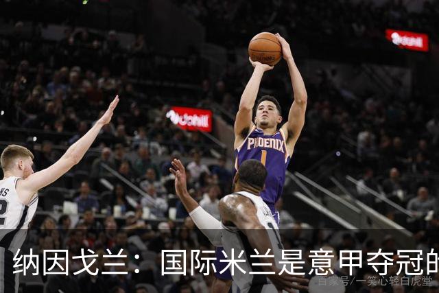 纳因戈兰：国际米兰是意甲夺冠的有力竞争者