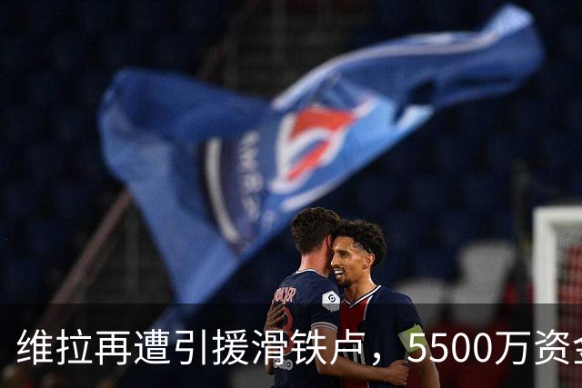维拉再遭引援滑铁卢，5500万资金打水漂