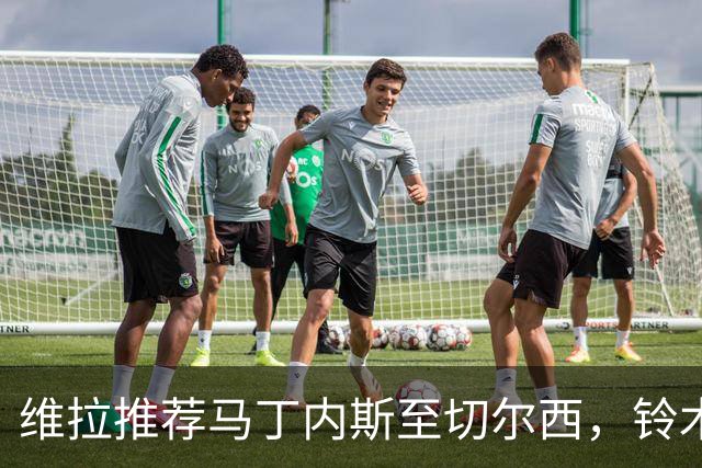 维拉推荐马丁内斯至切尔西，铃木接替门将首位