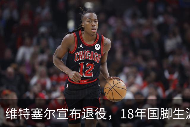 维特塞尔宣布退役，18年国脚生涯画上句号