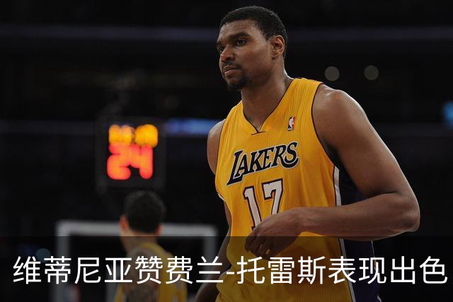 维蒂尼亚赞费兰-托雷斯表现出色，期待他继续进步