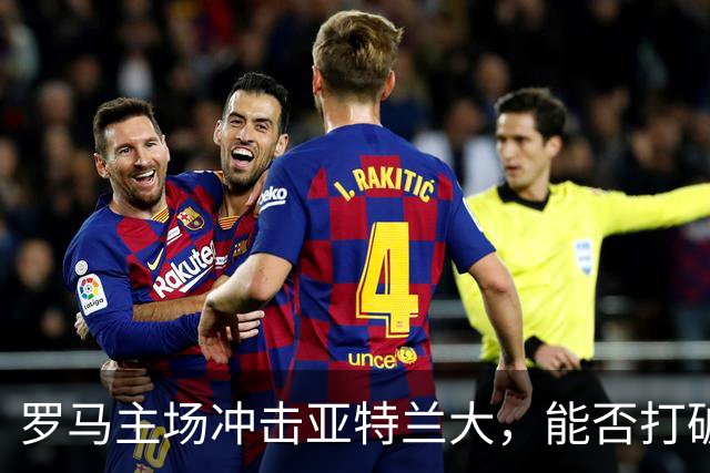 罗马主场冲击亚特兰大，能否打破不胜诅咒？