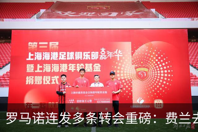 罗马诺连发多条转会重磅：费兰去巴黎、赖因德斯将赴沙特等