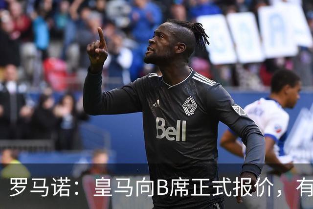 罗马诺：皇马向B席正式报价，有信心抢在巴萨和马竞前完成交易