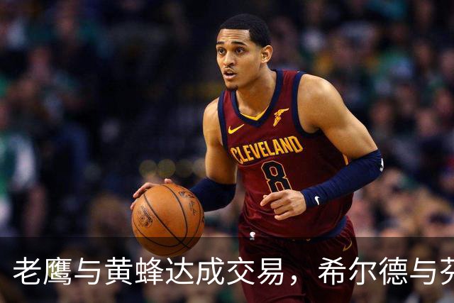 老鹰与黄蜂达成交易，希尔德与芬尼-史密斯互换身份