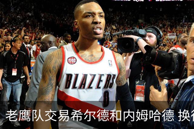 老鹰队交易希尔德和内姆哈德 换得芬尼-史密斯