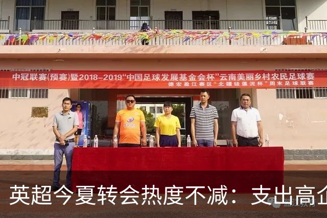 英超今夏转会热度不减：支出高企，联赛内交易占比明显