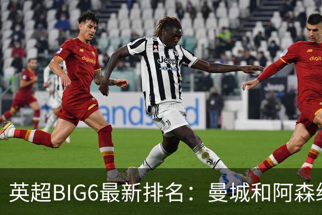 英超BIG6最新排名：曼城和阿森纳位列前二，热刺排名最低