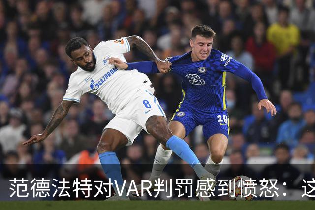 范德法特对VAR判罚感到愤怒：这是完全无法接受的决定