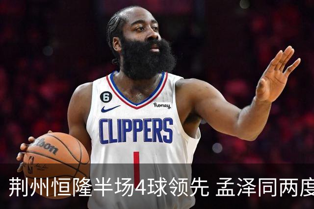 荆州恒隆半场4球领先 孟泽同两度建功