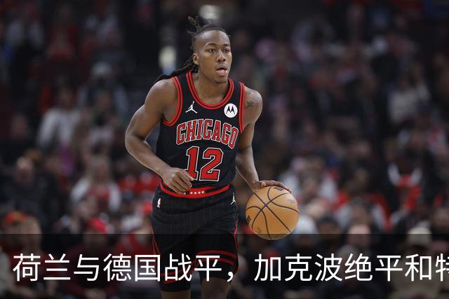 荷兰与德国战平，加克波绝平和特尔施特根表现出色