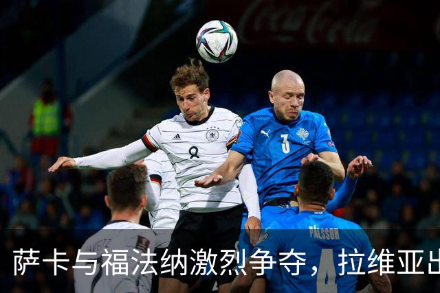 萨卡与福法纳激烈争夺，拉维亚出现犯规