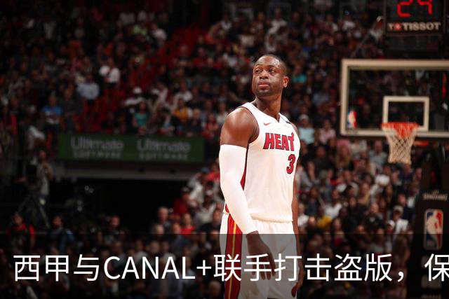 西甲与CANAL+联手打击盗版，保障体育内容的价值