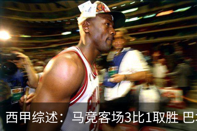 西甲综述：马竞客场3比1取胜 巴埃纳两度破门