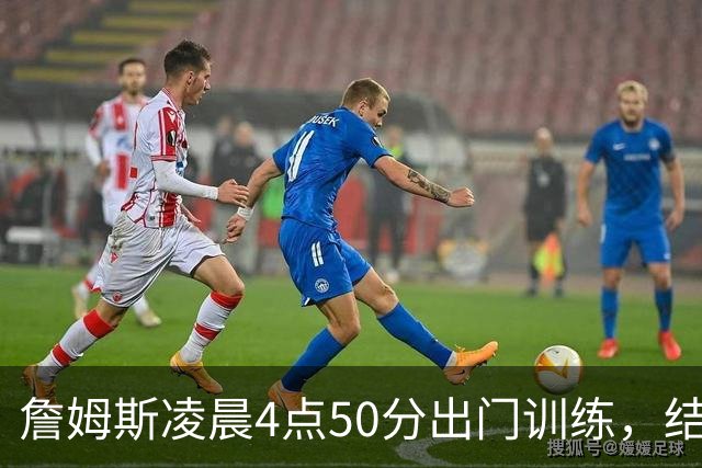 詹姆斯凌晨4点50分出门训练，结束假期重返场馆