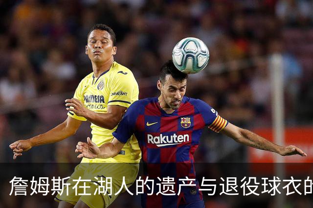 詹姆斯在湖人的遗产与退役球衣的可能性探讨