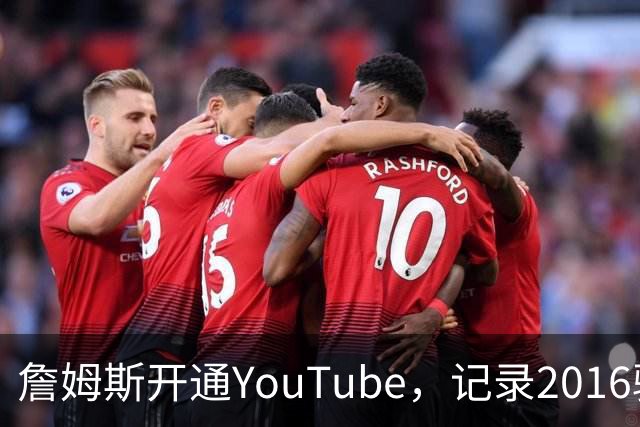 詹姆斯开通YouTube，记录2016骑士夺冠重聚