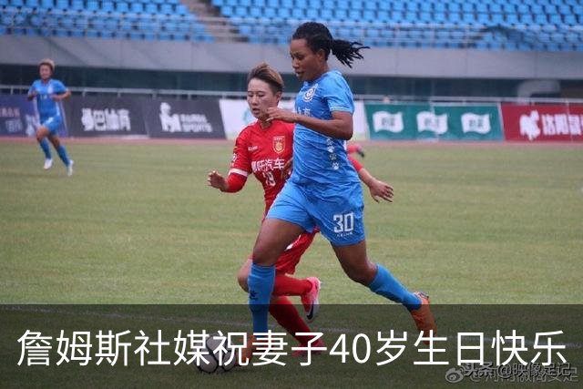 詹姆斯社媒祝妻子40岁生日快乐