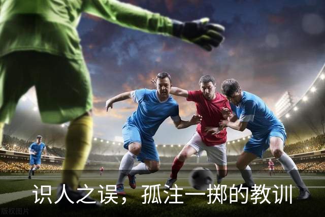 识人之误，孤注一掷的教训