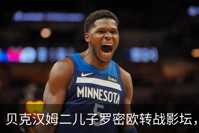 贝克汉姆二儿子罗密欧转战影坛，首演网球爱情片