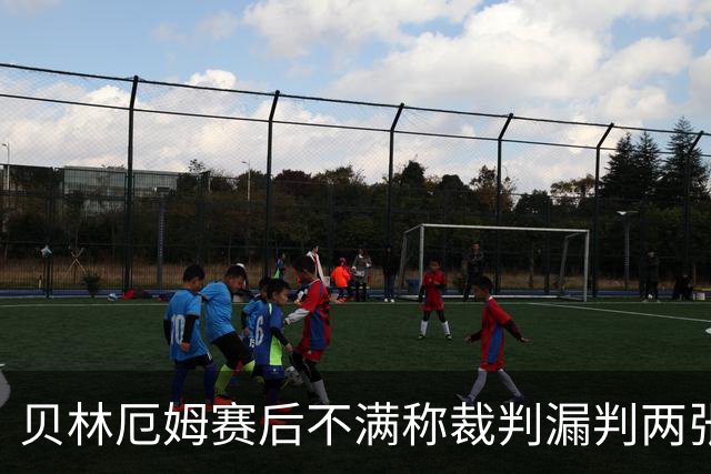 贝林厄姆赛后不满称裁判漏判两张红牌