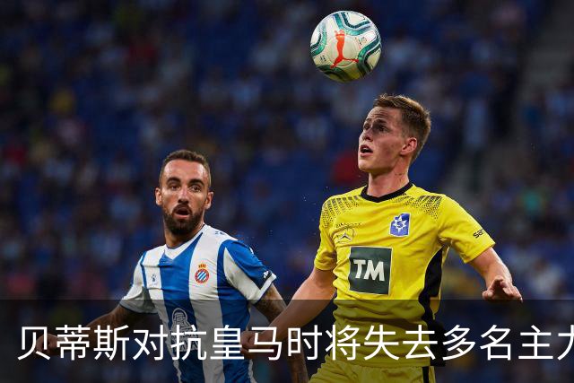 贝蒂斯对抗皇马时将失去多名主力球员