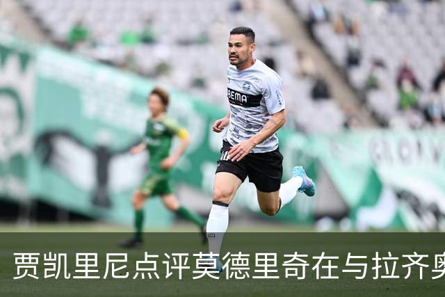 贾凯里尼点评莫德里奇在与拉齐奥的比赛中的挑战