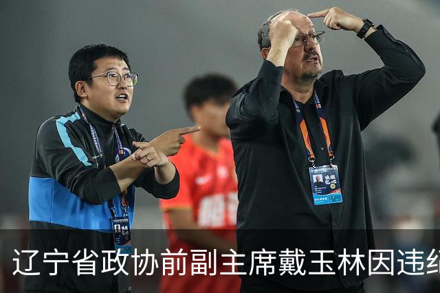 辽宁省政协前副主席戴玉林因违纪被调查