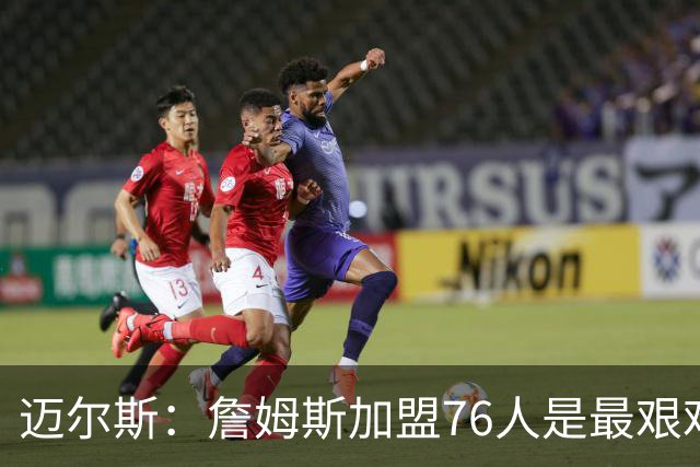 迈尔斯：詹姆斯加盟76人是最艰难的道路