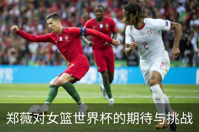 郑薇对女篮世界杯的期待与挑战