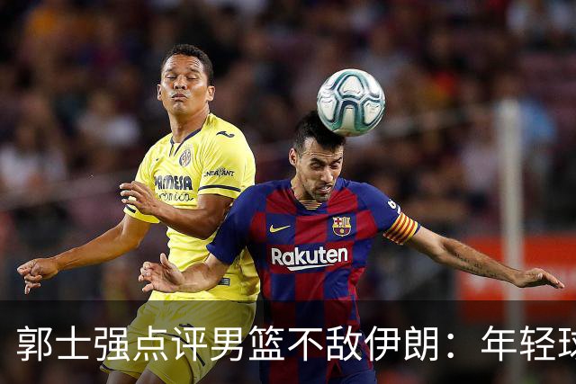 郭士强点评男篮不敌伊朗：年轻球员难抗压力，体能有限