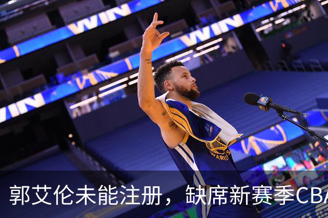 郭艾伦未能注册，缺席新赛季CBA联赛