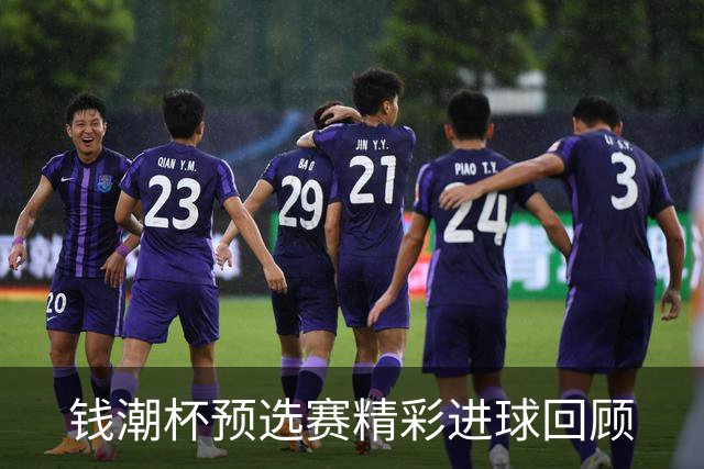 钱潮杯预选赛精彩进球回顾