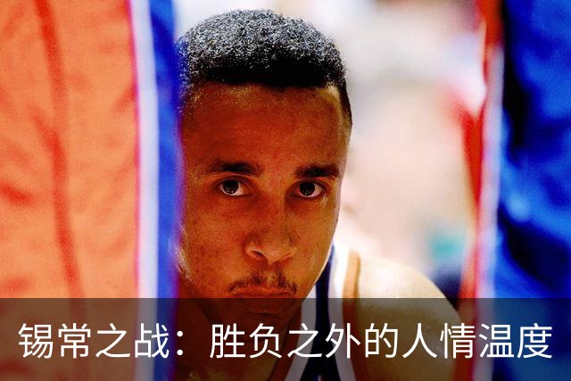 锡常之战：胜负之外的人情温度